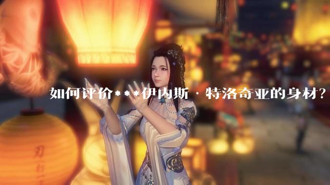 如何评价***伊内斯·特洛奇亚的身材？